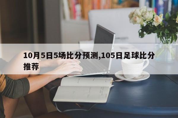 10月5日5场比分预测,105日足球比分推荐