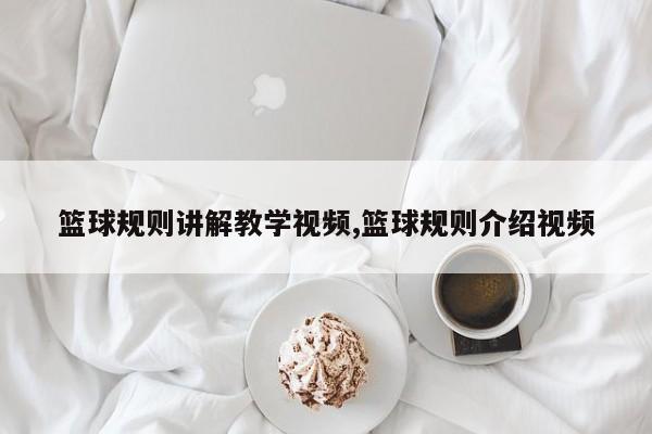 篮球规则讲解教学视频,篮球规则介绍视频