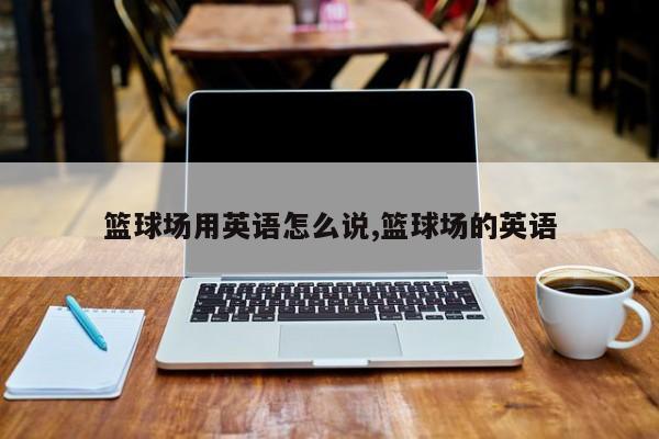 篮球场用英语怎么说,篮球场的英语