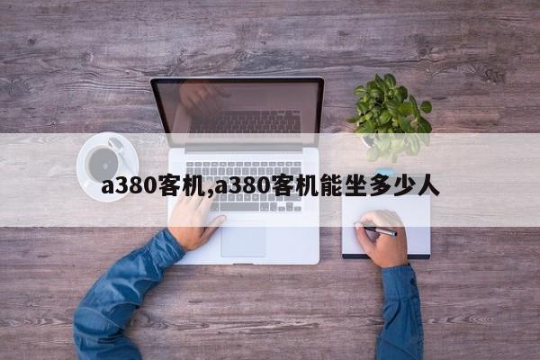 a380客机,a380客机能坐多少人