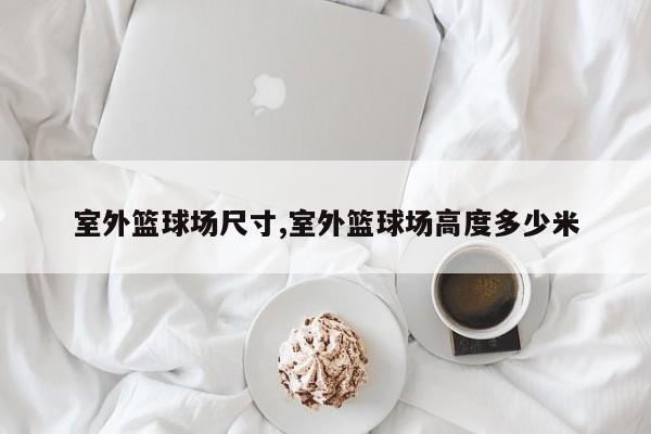 室外篮球场尺寸,室外篮球场高度多少米