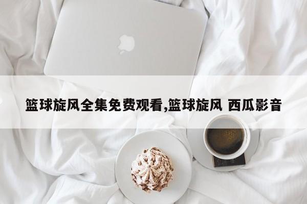 篮球旋风全集免费观看,篮球旋风 西瓜影音