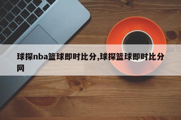 球探nba篮球即时比分,球探篮球即时比分网