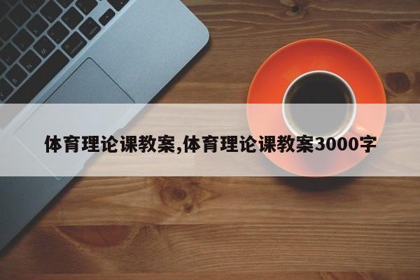 体育理论课教案,体育理论课教案3000字