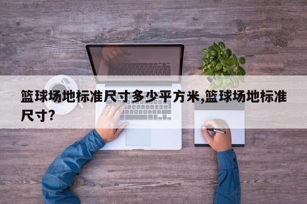 篮球场地标准尺寸多少平方米,篮球场地标准尺寸?