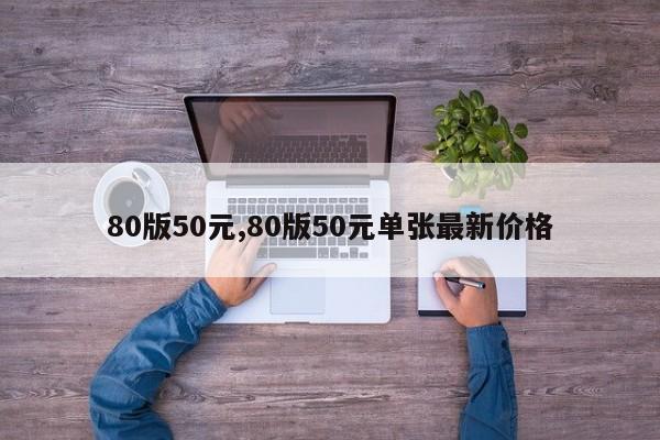 80版50元,80版50元单张最新价格