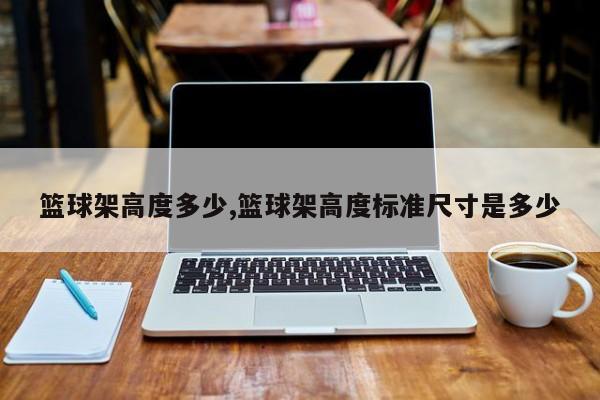 篮球架高度多少,篮球架高度标准尺寸是多少