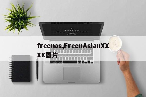 freenas,FreenAsianXXXX图片