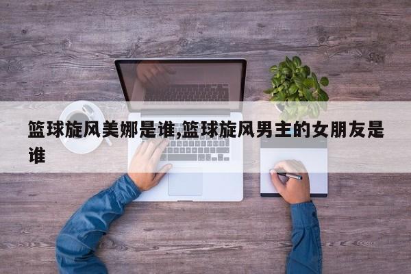篮球旋风美娜是谁,篮球旋风男主的女朋友是谁