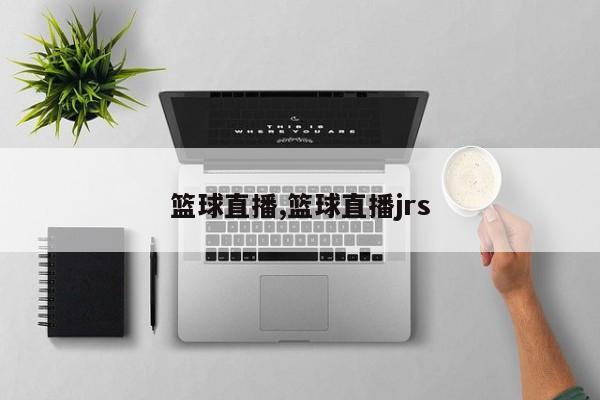 篮球直播,篮球直播jrs