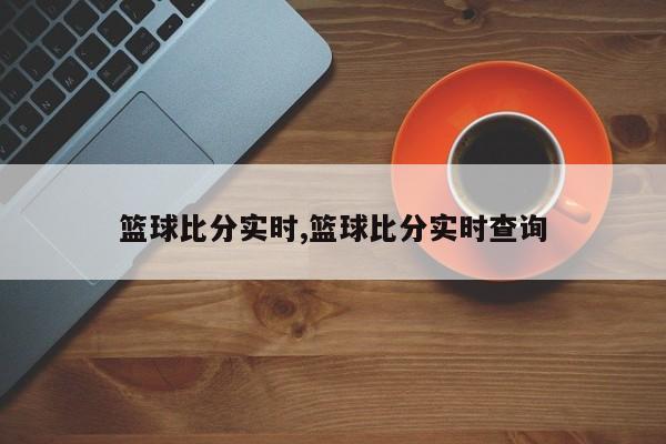 篮球比分实时,篮球比分实时查询