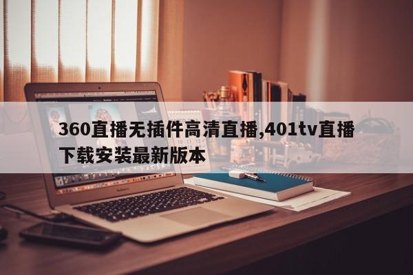 360直播无插件高清直播,401tv直播下载安装最新版本