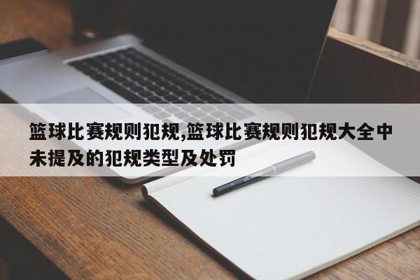 篮球比赛规则犯规,篮球比赛规则犯规大全中未提及的犯规类型及处罚