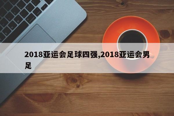 2018亚运会足球四强,2018亚运会男足