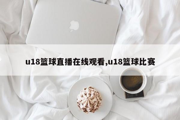 u18篮球直播在线观看,u18篮球比赛