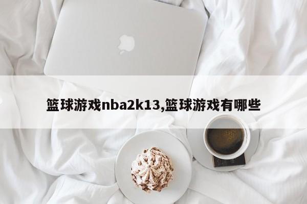 篮球游戏nba2k13,篮球游戏有哪些