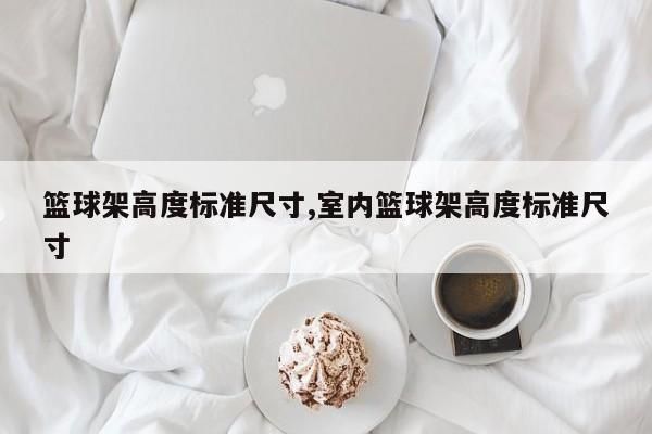 篮球架高度标准尺寸,室内篮球架高度标准尺寸