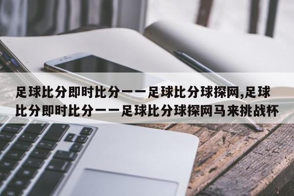 足球比分即时比分一一足球比分球探网,足球比分即时比分一一足球比分球探网马来挑战杯