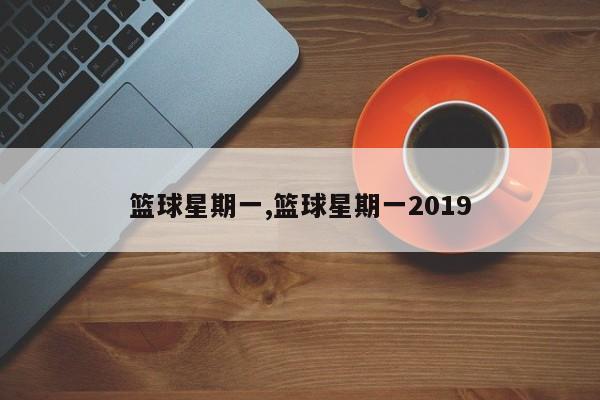 篮球星期一,篮球星期一2019