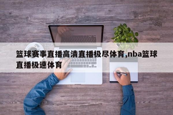 篮球赛事直播高清直播极尽体育,nba篮球直播极速体育