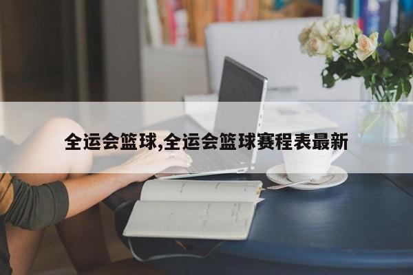 全运会篮球,全运会篮球赛程表最新