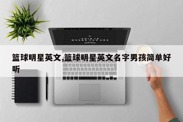 篮球明星英文,篮球明星英文名字男孩简单好听