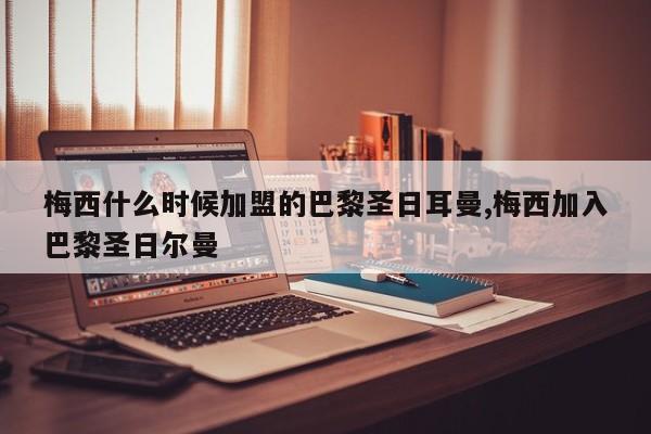 梅西什么时候加盟的巴黎圣日耳曼,梅西加入巴黎圣日尔曼