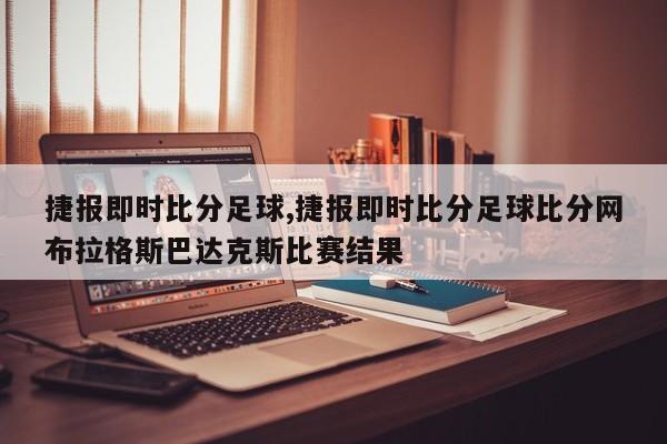 捷报即时比分足球,捷报即时比分足球比分网布拉格斯巴达克斯比赛结果