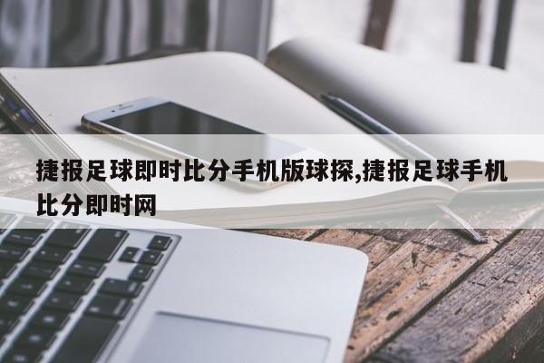捷报足球即时比分手机版球探,捷报足球手机比分即时网