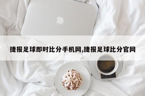 捷报足球即时比分手机网,捷报足球比分官网