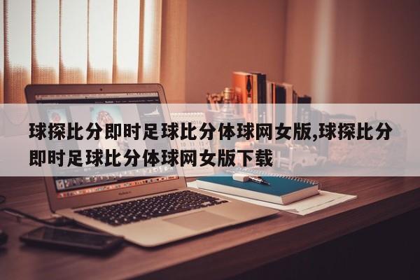 球探比分即时足球比分体球网女版,球探比分即时足球比分体球网女版下载