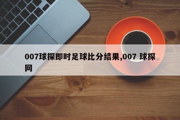 007球探即时足球比分结果,007 球探网