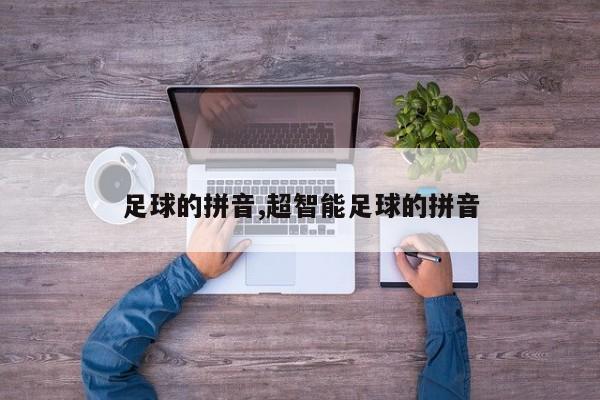 足球的拼音,超智能足球的拼音