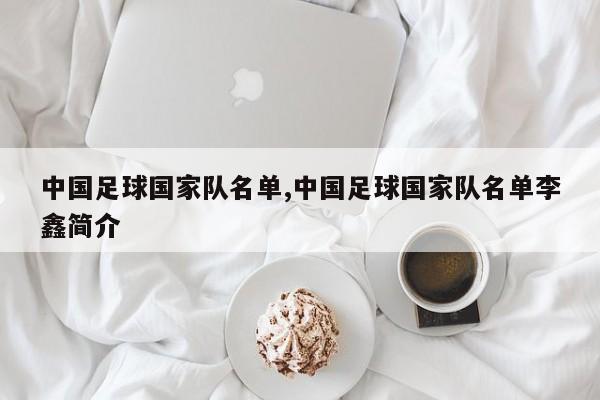 中国足球国家队名单,中国足球国家队名单李鑫简介