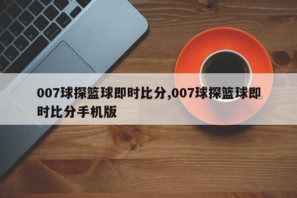 007球探篮球即时比分,007球探篮球即时比分手机版