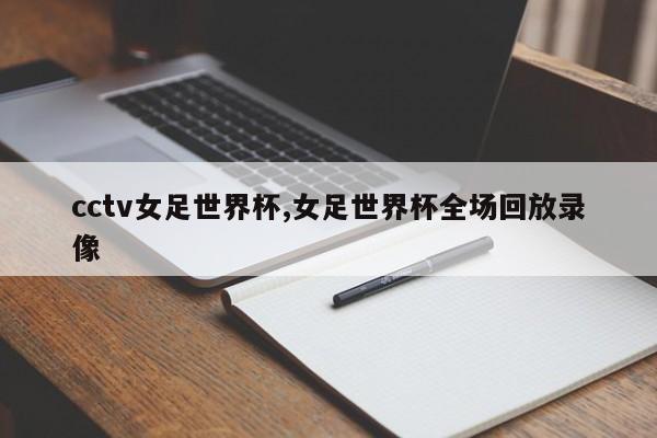 cctv女足世界杯,女足世界杯全场回放录像