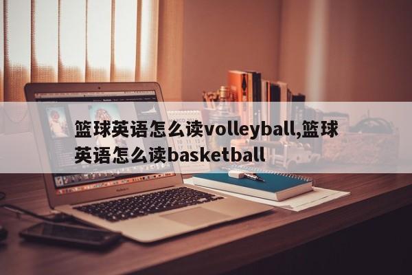 篮球英语怎么读volleyball,篮球英语怎么读basketball