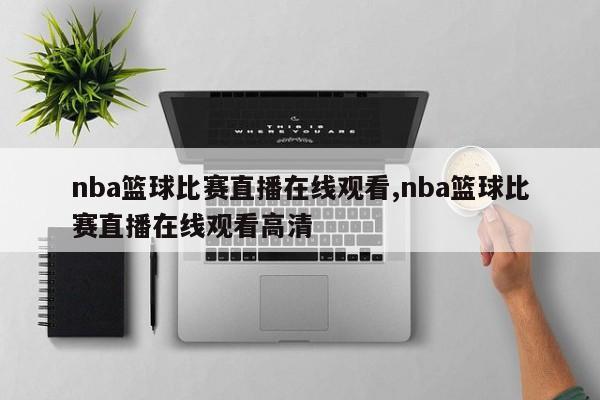 nba篮球比赛直播在线观看,nba篮球比赛直播在线观看高清