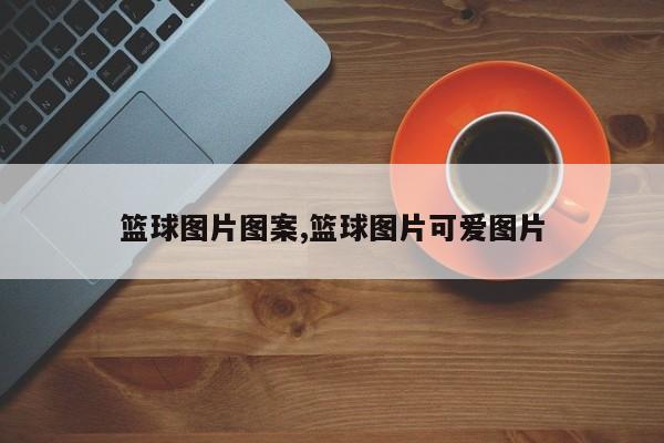篮球图片图案,篮球图片可爱图片