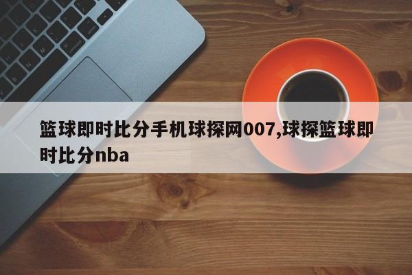 篮球即时比分手机球探网007,球探篮球即时比分nba