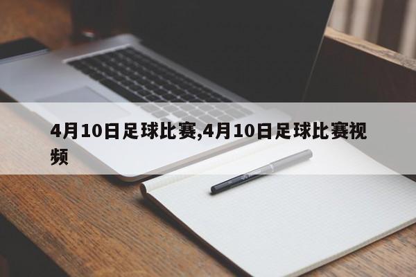 4月10日足球比赛,4月10日足球比赛视频
