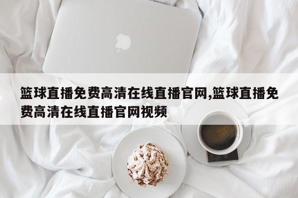 篮球直播免费高清在线直播官网,篮球直播免费高清在线直播官网视频