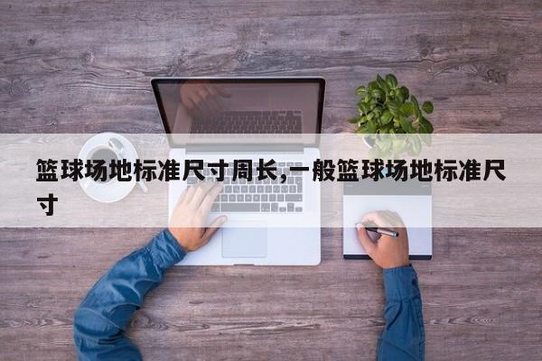 篮球场地标准尺寸周长,一般篮球场地标准尺寸