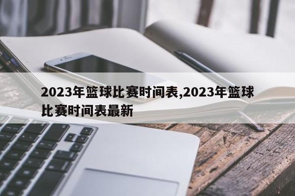 2023年篮球比赛时间表,2023年篮球比赛时间表最新