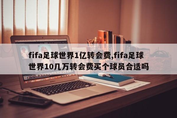fifa足球世界1亿转会费,fifa足球世界10几万转会费买个球员合适吗
