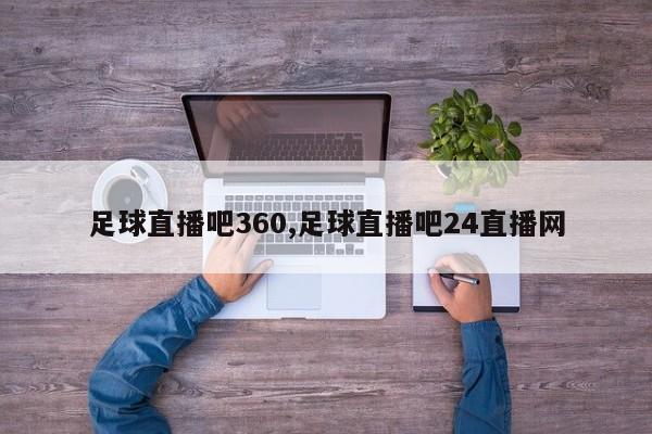 足球直播吧360,足球直播吧24直播网