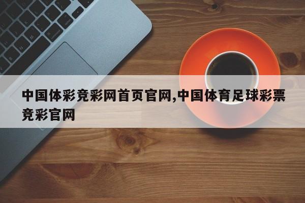 中国体彩竞彩网首页官网,中国体育足球彩票竞彩官网