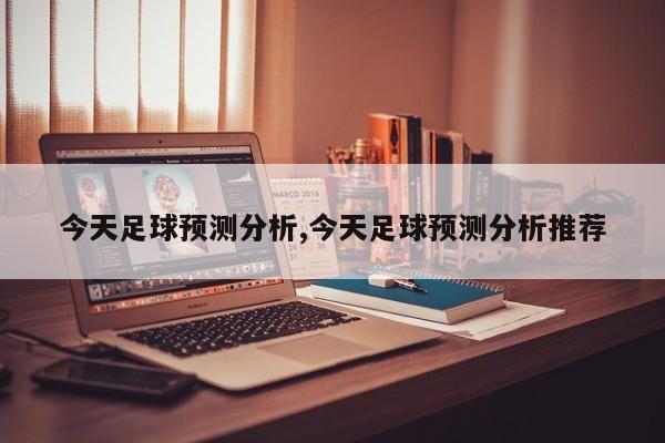 今天足球预测分析,今天足球预测分析推荐
