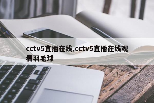 cctv5直播在线,cctv5直播在线观看羽毛球