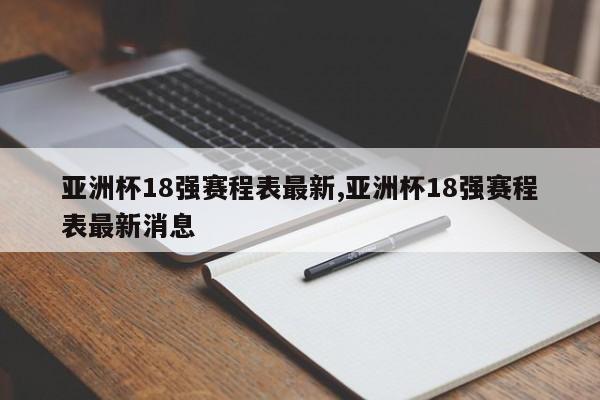 亚洲杯18强赛程表最新,亚洲杯18强赛程表最新消息